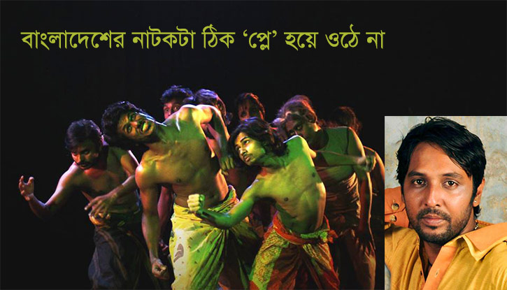 “বাংলাদেশের নাটকটা ঠিক ‘প্লে’ হয়ে ওঠে না”