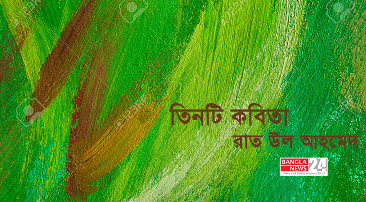 তিনটি কবিতা | রাত উল আহমেদ
