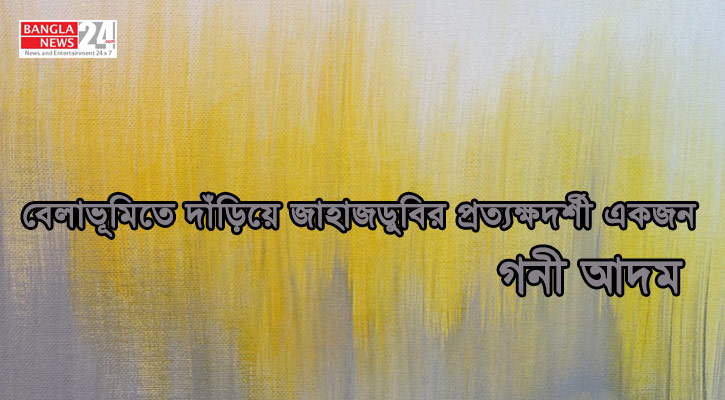 বেলাভূমিতে দাঁড়িয়ে জাহাজডুবির প্রত্যক্ষদর্শী একজন | গনী আদম