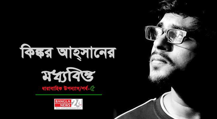 মধ্যবিত্ত | কিঙ্কর আহ্‌সান (পর্ব- ৫)