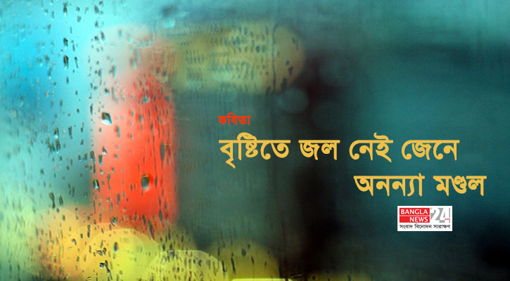 বৃষ্টিতে জল নেই জেনে | অনন্যা মণ্ডল