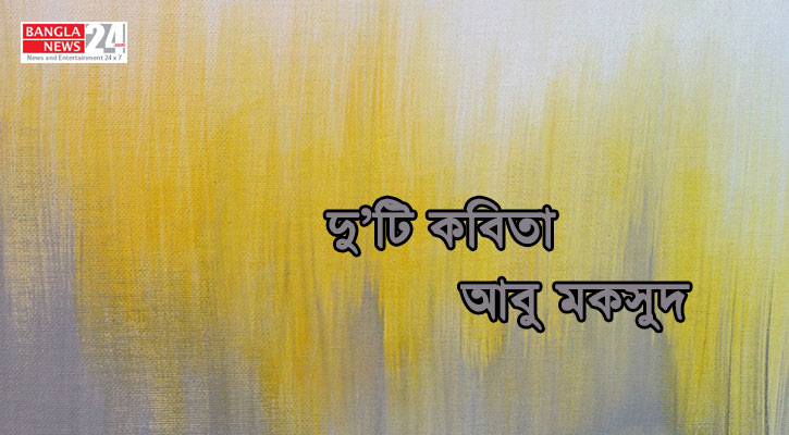 দু’টি কবিতা | আবু মকসুদ