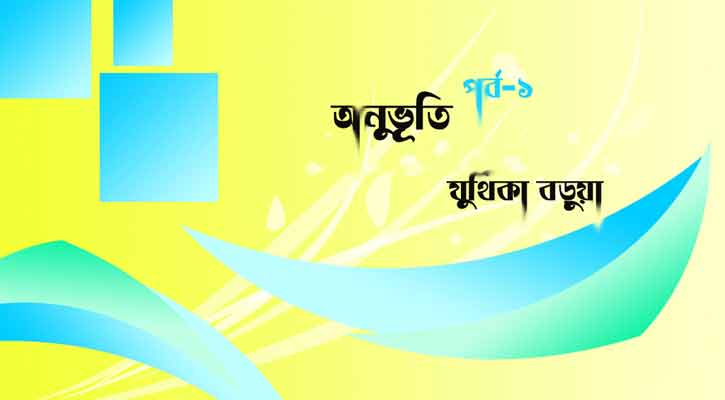 অনুভূতি | যুথিকা বড়ূয়া (পর্ব-১)