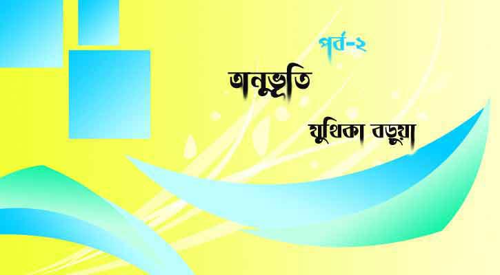 অনুভূতি | যুথিকা বড়ূয়া (পর্ব-২)