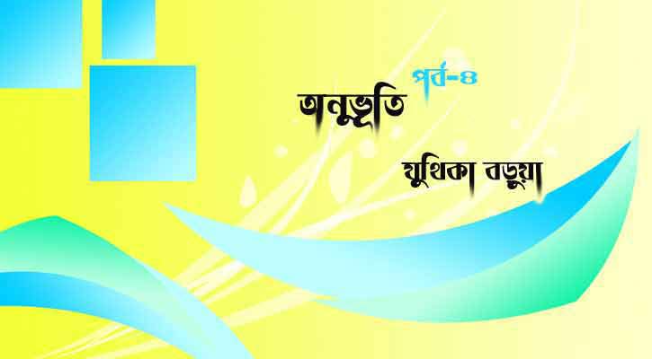 অনুভূতি | যুথিকা বড়ূয়া (পর্ব-৪)