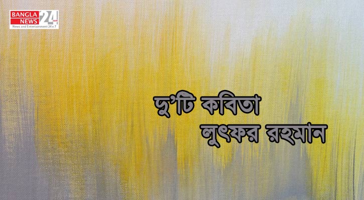 দু’টি কবিতা‍ | লুৎফর রহমান