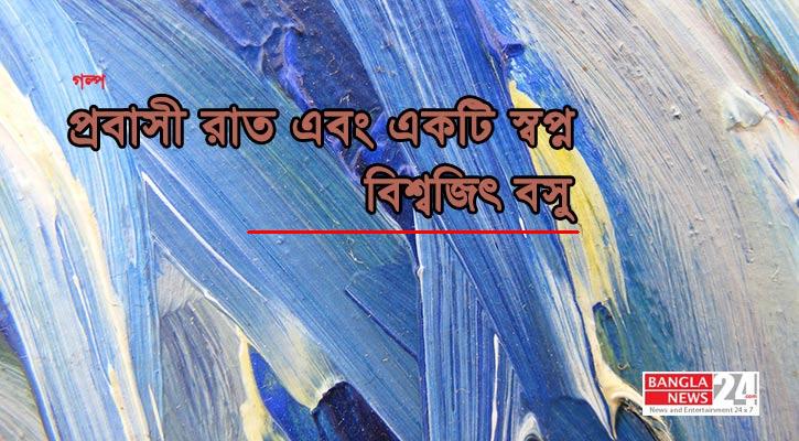 প্রবাসী রাত এবং একটি স্বপ্ন | বিশ্বজিৎ বসু