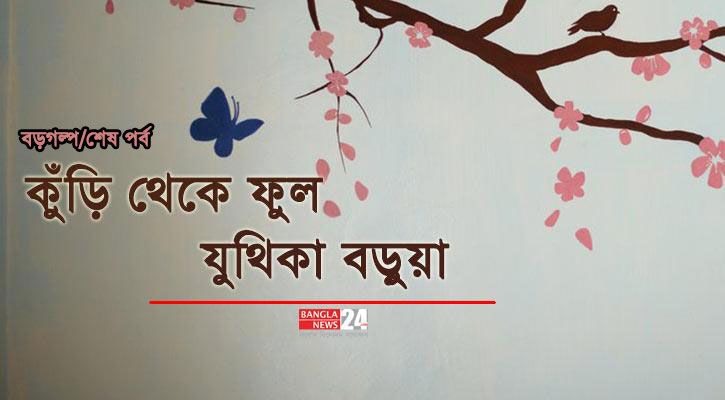 কুঁড়ি থেকে ফুল | যুথিকা বড়ুয়া (শেষ পর্ব)