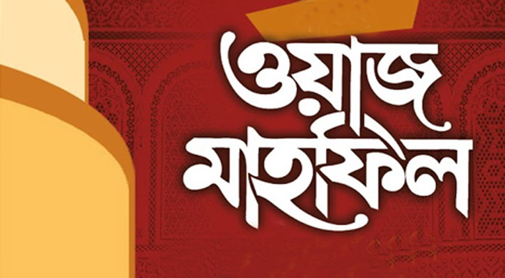 ওয়াজ মাহফিলে আদর্শবাদী ও আল্লাহওয়ালা বক্তাদের দাওয়াত দিন