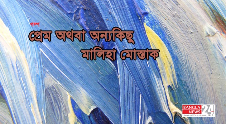 প্রেম অথবা অন্যকিছু | মালিহা মোস্তাক