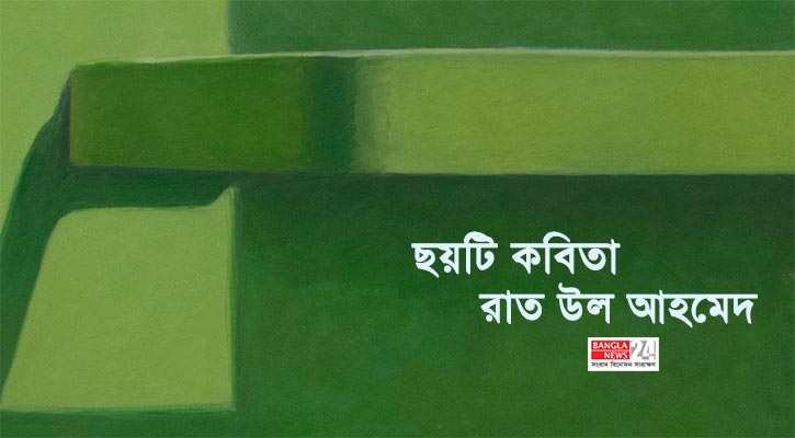 রাত উল আহমেদের ছয়টি কবিতা 