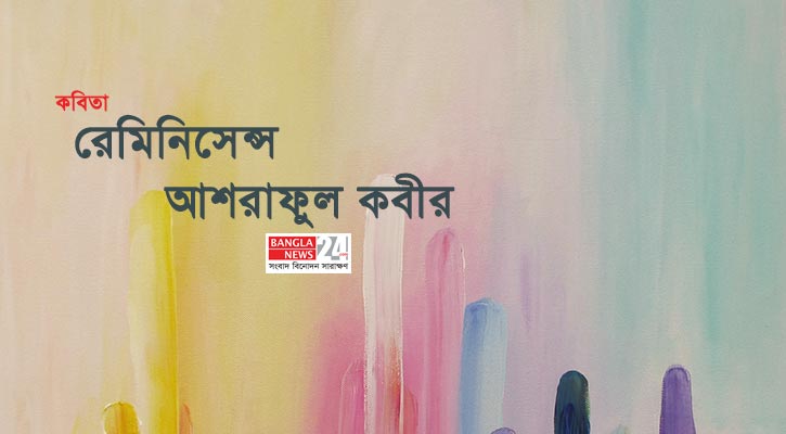রেমিনিসেন্স | আশরাফুল কবীর