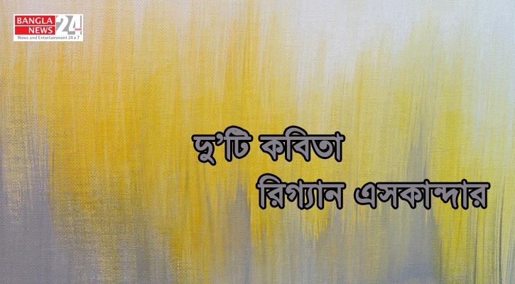 দু’টি কবিতা | রিগ্যান এসকান্দার