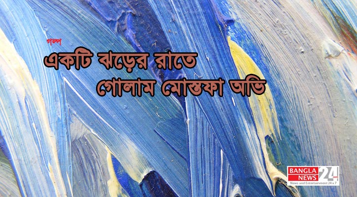 একটি ঝড়ের রাতে | গোলাম মোস্তফা অভি