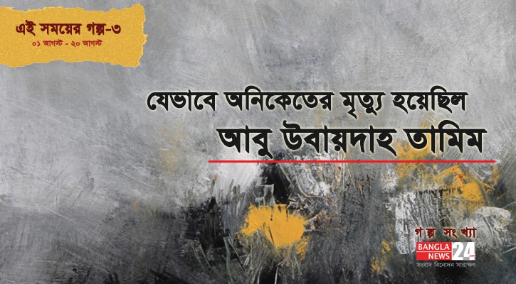যেভাবে অনিকেতের মৃত্যু হয়েছিল | আবু উবায়দাহ তামিম