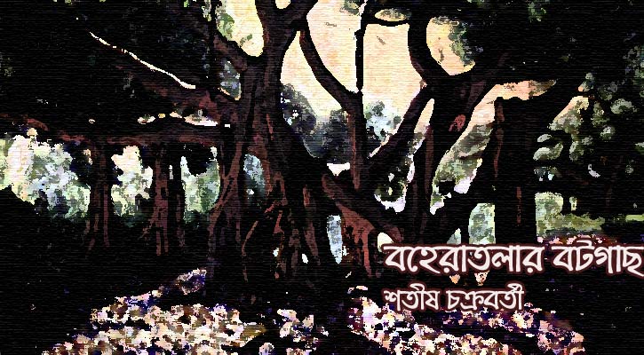 বহেরাতলার বটগাছ | শতীষ চক্রবর্তী