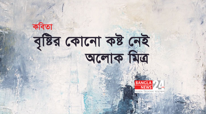 বৃষ্টির কোনো কষ্ট নেই | অলোক মিত্র 