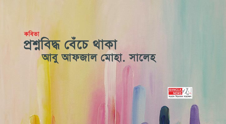 প্রশ্নবিদ্ধ বেঁচে থাকা | আবু আফজাল মোহা. সালেহ