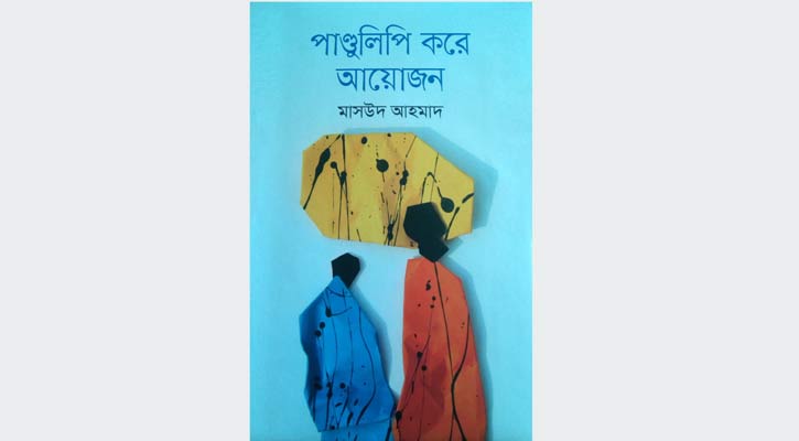 ‘পাণ্ডুলিপি করে আয়োজন’ রঙচটা জীবনের রকমারি আখ্যান
