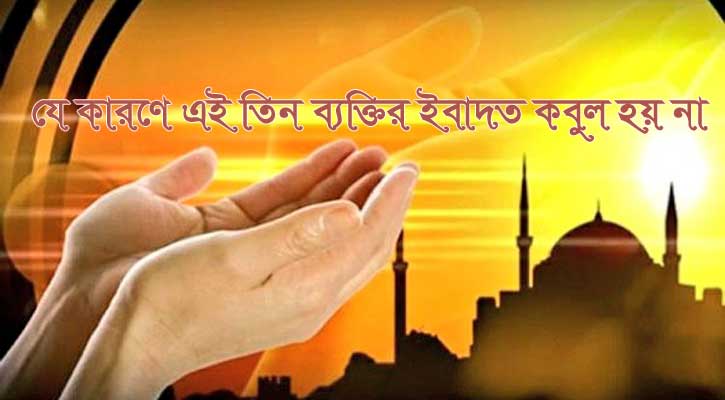 তিন ব্যক্তির ইবাদত আল্লাহর কাছে কবুল হয় না