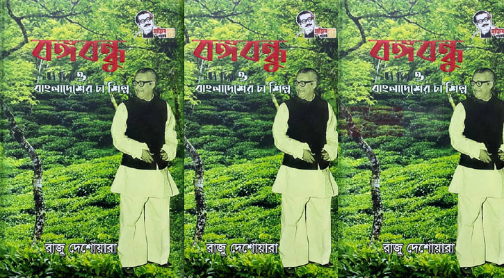 ‘বঙ্গবন্ধু ও বাংলাদেশের চা-শিল্প’: চায়ের ইতিহাস-ঐতিহ্যগাঁথা গ্রন্থ