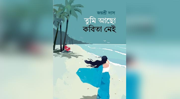 নারীর সংগ্রামী জীবনের উপন্যাস ‘তুমি আছো কবিতা নেই’